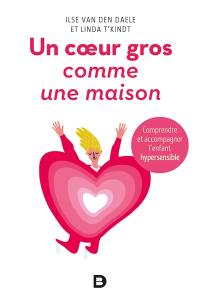 Un coeur gros comme une maison : comprendre et accompagner l'enfant hypersensible