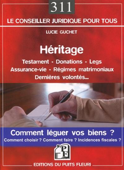 Héritage : testament, donations, legs, assurance-vie, régimes matrimoniaux, dernières volontés... : comment léguer vos biens ? comment choisir ? comment faire ? incidences fiscales ?