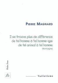 Il se trouve plus de différence de tel homme à tel homme que de tel animal à tel homme (Montaigne)