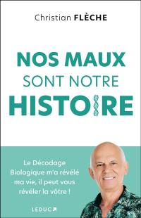 Nos maux sont notre histoire : le décodage biologique m'a révélé ma vie, il peut vous révéler la vôtre !