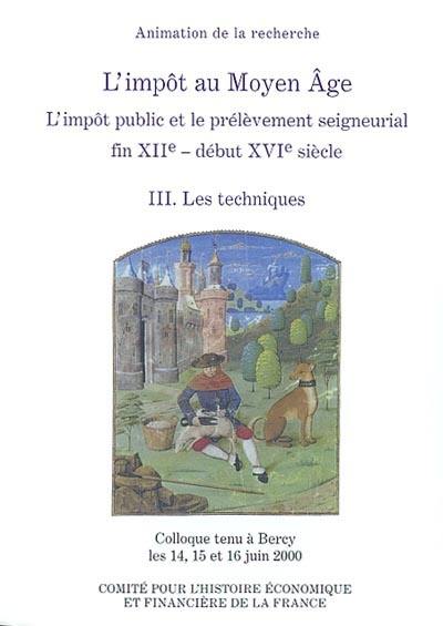 L'impôt au Moyen Âge : l'impôt public et le prélèvement seigneurial, fin XIIe-début XVIe siècle : colloque tenu à Bercy, 14-16 juin 2000. Vol. 3. Les techniques