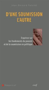 D'une soumission l'autre : esquisse sur les fondements du pouvoir et de la soumission en politique