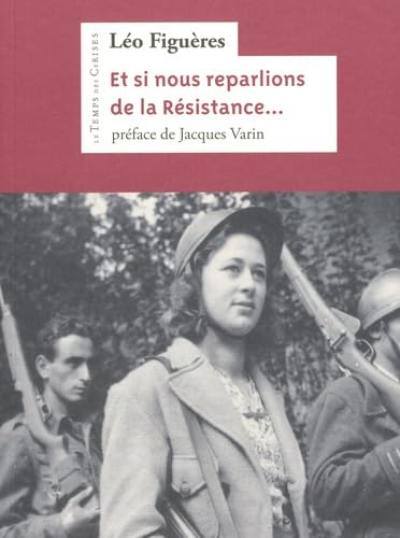 Et si nous reparlions de la Résistance... : et de la part que les communistes prirent à son combat