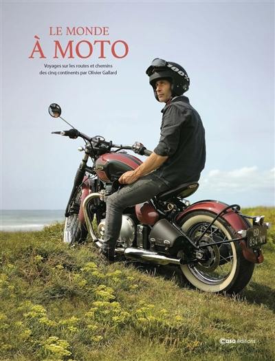 Le monde à moto : voyages sur les routes et chemins des cinq continents par Olivier Gallard