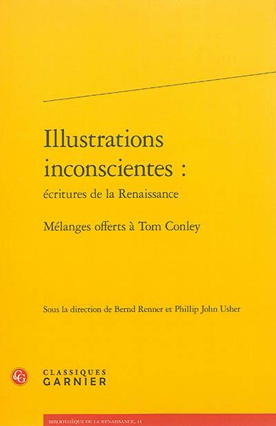 Illustrations inconscientes : écritures de la Renaissance : mélanges offerts à Tom Conley