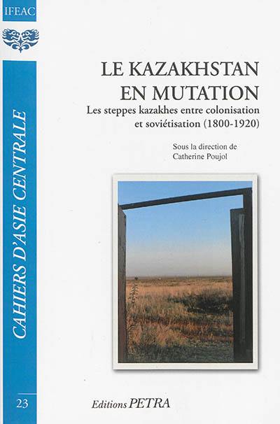 Cahiers d'Asie centrale, n° 23. Le Kazakhstan en mutation : les steppes kazakhes entre colonisation et soviétisation (1800-1920)