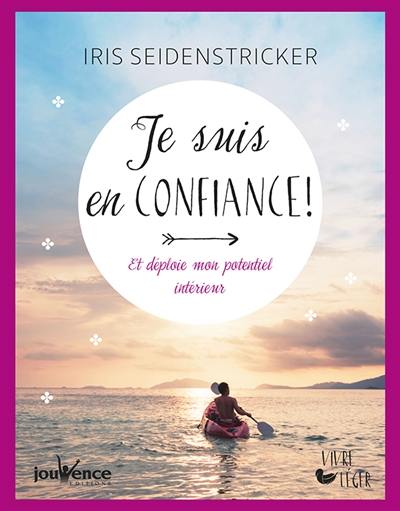 Je suis en confiance ! : et déploie mon potentiel intérieur