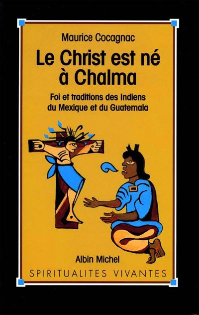 Le Christ est né à Chalma : foi et traditions des Indiens du Mexique et du Guatemala