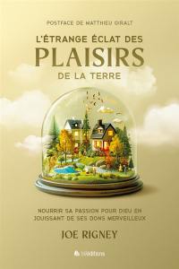 L'étrange éclat des plaisirs de la Terre : nourrir sa passion pour Dieu en jouissant de ses dons merveilleux