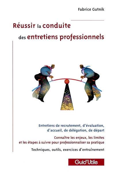 Réussir la conduite des entretiens professionnels : entretiens de recrutement, d'évaluation, d'accueil, de délégation, de départ : connaître les enjeux, les limites et les étapes à suivre pour professionnaliser sa pratique, techniques, outils, exercices d'entraînement