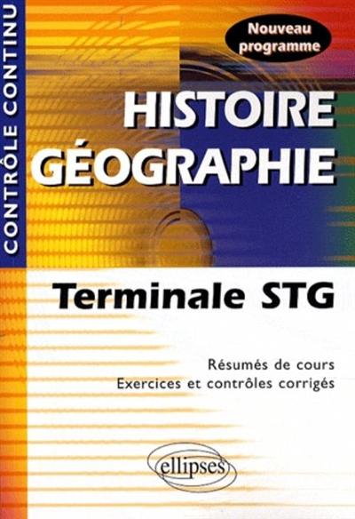 Histoire géographie terminale STG : résumés de cours, exercices et contrôles corrigés : nouveau programme