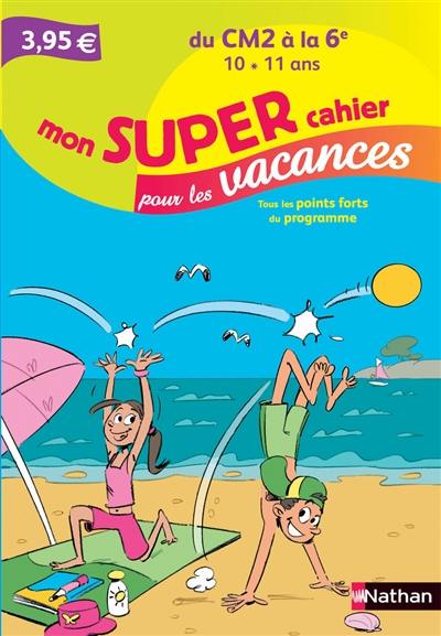 Mon super cahier pour les vacances, du CM2 à la 6e, 10-11 ans : tous les points forts du programme