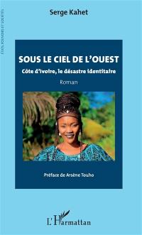 Sous le ciel de l'ouest : Côte d'Ivoire, le désastre identitaire