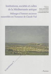 Institutions, sociétés et cultes de la Méditerranée antique : mélanges d'histoire ancienne rassemblés en l'honneur de Claude Vial