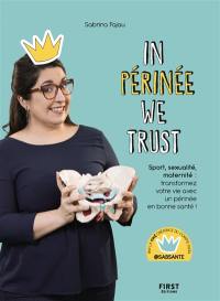 In périnée we trust : sport, sexualité, maternité : transformez votre vie avec un périnée en bonne santé !