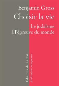 Choisir la vie : le judaïsme à l'épreuve du monde