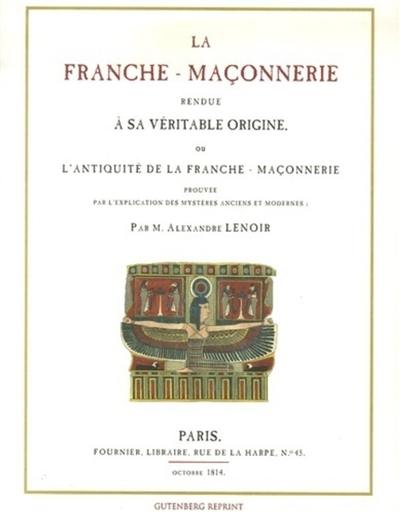 La franche-maçonnerie rendue à sa véritable origine ou L'Antiquité de la franche-maçonnerie prouvée par l'explication des mystères anciens et modernes