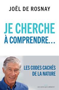 Je cherche à comprendre... : les codes cachés de la nature