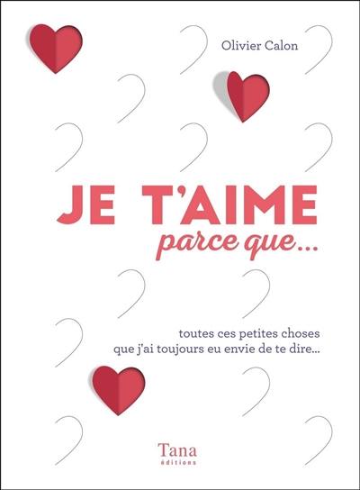 Je t'aime parce que... : toutes ces petites choses que j'ai toujours eu envie de te dire...