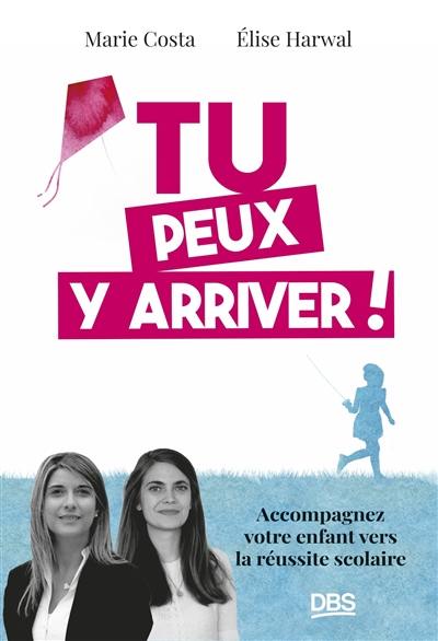 Tu peux y arriver ! : accompagnez votre enfant vers la réussite scolaire