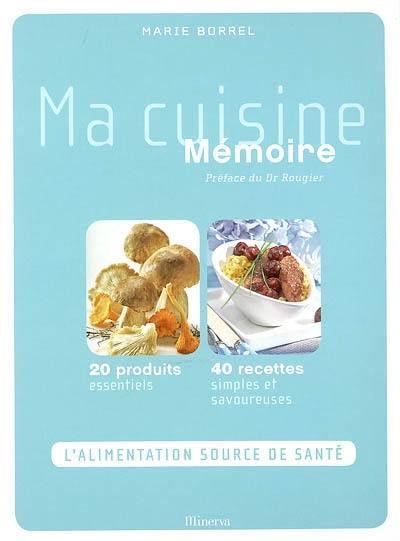 Ma cuisine mémoire : 20 produits essentiels, 40 recettes simples et savoureuses