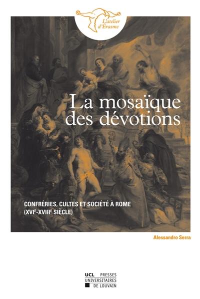 La mosaïque des dévotions : confréries, cultes et société à Rome, XVIe-XVIIIe siècles