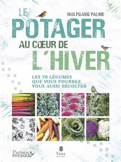 Le potager au coeur de l'hiver : les 70 légumes que vous pourrez vous aussi récolter