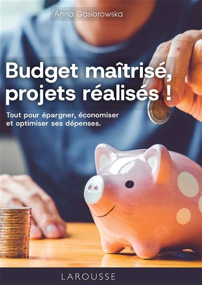 Budget maîtrisé, projets réalisés ! : tout pour épargner, économiser et optimiser ses dépenses