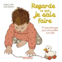 Regarde ce que je sais faire : 30 apprentissages pour s'émerveiller avec bébé