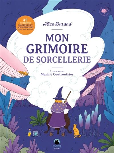 Mon grimoire de sorcellerie : 45 activités magiques et scientifiques à faire dans la nature