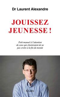 Jouissez jeunesse ! : petit manuel à l'attention de ceux qui choisiraient de ne pas croire à la fin du monde