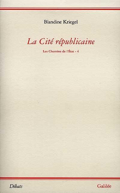 Les chemins de l'Etat. Vol. 4. La cité républicaine : essai pour une philosophie politique