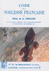 Code de la noblesse française ou Précis de la législation sur les titres, épithètes, noms, particules nobiliaires et honorifiques, les armoiries, etc.