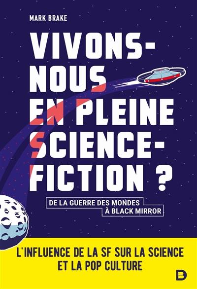 Vivons-nous en pleine science-fiction ? : de La guerre des mondes à Black mirror : l'influence de la SF sur la science et la pop culture