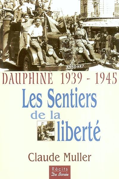 Les sentiers de la liberté : Dauphiné 1939-1945 : les témoignages de nombreux résistants et déportés