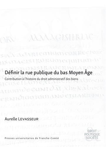 Définir la rue publique du bas Moyen Age : contribution à l'histoire du droit administratif des biens Définir la rue publique du bas Moyen Age : contribution à l'histoire du droit administratif des biens