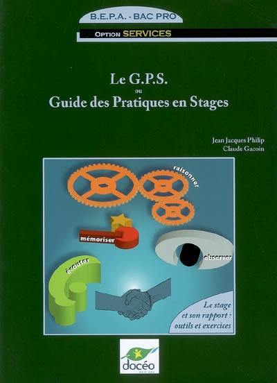 Le GPS ou Guide des pratiques en stages, BEPA-Bac pro, option services : le stage et son rapport, outils et exercices : observer, écouter, mémoriser, raisonner