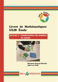 Livret de mathématiques Ulis école. Niveau 2, construction du nombre et calcul