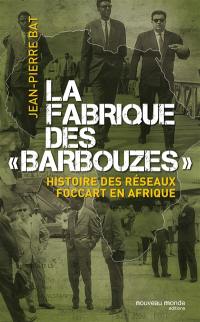 La fabrique des barbouzes : histoire des réseaux Foccart en Afrique