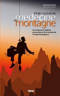 Petit manuel de médecine de montagne : de l'ampoule à l'oedème pulmonaire et de la randonnée à l'expé himalayenne