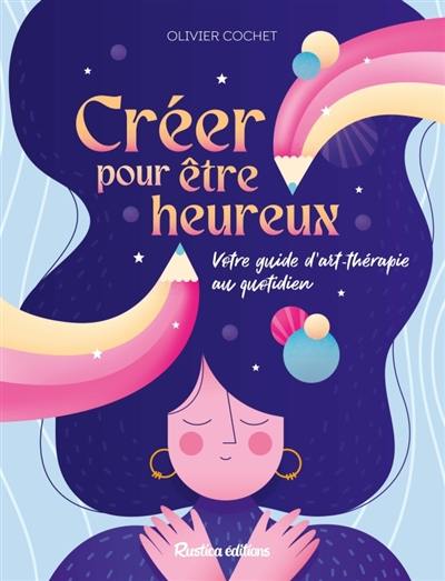 Créer pour être heureux : votre guide d'art-thérapie au quotidien