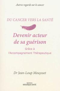 Du cancer vers la santé. Devenir acteur de sa guérison grâce à l'accompagnement thérapeutique