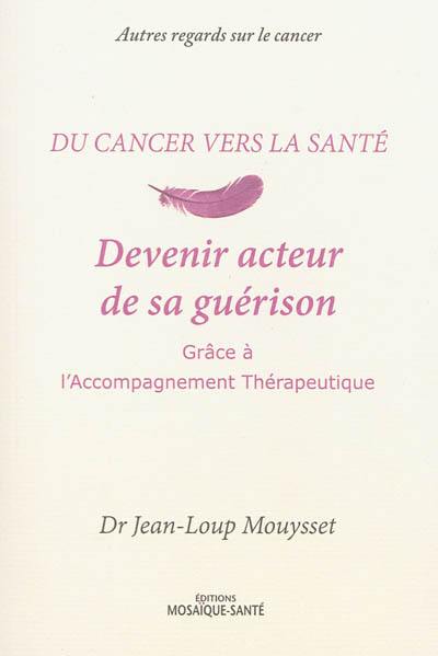 Du cancer vers la santé. Devenir acteur de sa guérison grâce à l'accompagnement thérapeutique