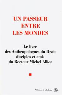 Un passeur entre les mondes : le livre des anthropologues du droit, disciples et amis du recteur Michel Alliot