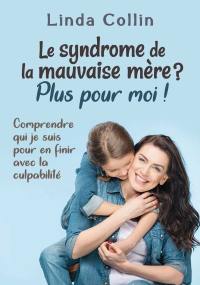 Le syndrome de la mauvaise mère? : plus pour moi! : comprendre qui je suis pour en finir avec la culpabilité