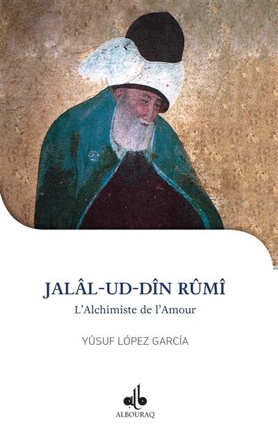 Jalâl-ud-Dîn Rûmi : l'alchimiste de l'amour