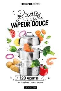 Recettes à la vapeur douce : 120 recettes vitaminées et gourmandes