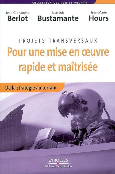 Projets transversaux : pour une mise en oeuvre rapide et maîtrisée : de la stratégie au terrain