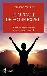 Le miracle de votre esprit : utilisez les pouvoirs infinis de votre subconscient