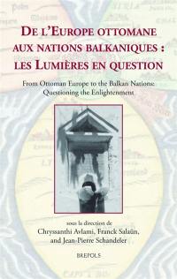 De l'Europe ottomane aux nations balkaniques : les Lumières en question. From Ottoman Europe to the Balkan nations : questioning the enlightenment